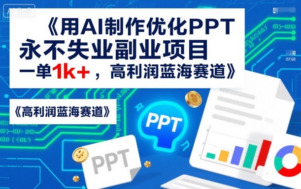 用AI制作优化PPT,永不失业副业项目,一单1k+,高利润蓝海赛道小淇云库-创业网-网赚副业-网创副业-项目拆解-技术类创业资源网-副业网-免费资源下载小淇云库