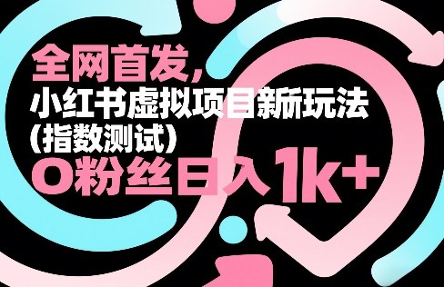全网首发,小红书虚拟项目新玩法(指数测试),0粉丝日入1k+,整个玩法完整拆解!小淇云库-创业网-网赚副业-网创副业-项目拆解-技术类创业资源网-副业网-免费资源下载小淇云库