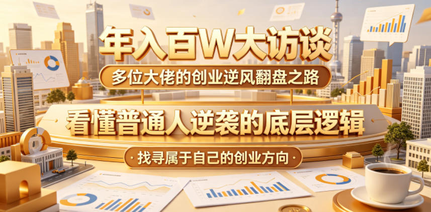 年入百W大访谈，多位大佬的创业逆风翻盘之路，看懂普通人逆袭的底层逻辑，找寻属于自己的创业方向-荆楚AI