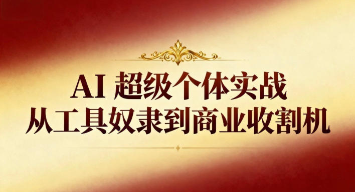 AI超级个体实战:从工具奴隶到商业收割机小淇云库-创业网-网赚副业-网创副业-项目拆解-技术类创业资源网-副业网-免费资源下载小淇云库