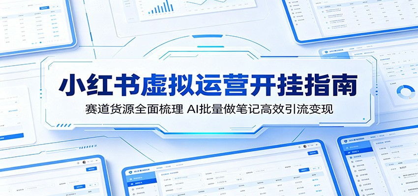 小红书虚拟运营开挂指南:赛道货源全面梳理,AI批量做笔记高效引流变现-荆楚AI