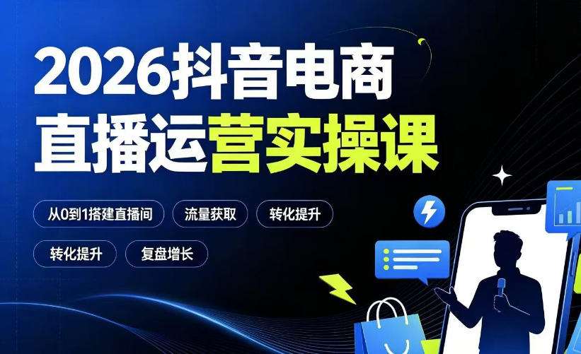 2026抖音电商直播运营实操课：从0到1搭建直播间，掌握流量获取、千川投放、转化提升与复盘增长-荆楚AI
