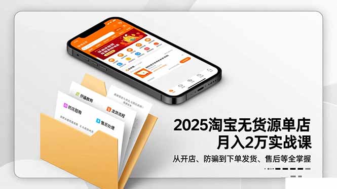 2025淘宝无货源单店月入2万-更11月：从开店、防骗到下单发货、售后全掌握小淇云库-创业网-网赚副业-网创副业-项目拆解-技术类创业资源网-副业网-免费资源下载小淇云库