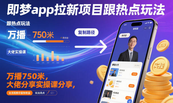 即梦app拉新项目跟热点玩法，万播750米，大佬分享实操课分享，全流程教你复制收益小淇云库-创业网-网赚副业-网创副业-项目拆解-技术类创业资源网-副业网-免费资源下载小淇云库