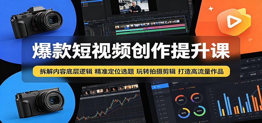 爆款短视频创作提升课:拆解内容底层逻辑,精准定位选题玩转拍摄剪辑打造高流量作品-荆楚AI