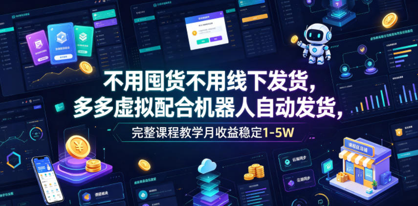 不用囤货不用线下发货，多多虚拟配合机器人自动发货，完整课程教学月收益稳定1-5W【揭秘】-荆楚AI
