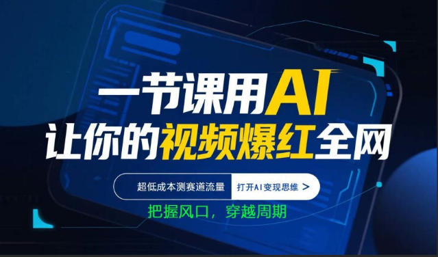 一节课用AI让你的视频爆红全网，超低成本测赛道流量，打开AI变现思维，把握风口，穿越周期小淇云库-创业网-网赚副业-网创副业-项目拆解-技术类创业资源网-副业网-免费资源下载小淇云库