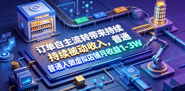 订单自主流转带来持续被动收入，普通人做虚拟店铺月收益1-3W【揭秘】-荆楚AI