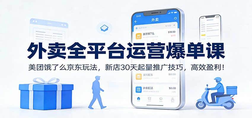 外卖全平台运营爆单课:美团饿了么京东玩法,新店30天起量推广技巧,高效盈利!-荆楚AI