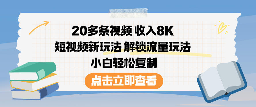 20多条视频收入8K，短视频新玩法，解锁流量玩法，小白轻松复制小淇云库-创业网-网赚副业-网创副业-项目拆解-技术类创业资源网-副业网-免费资源下载小淇云库