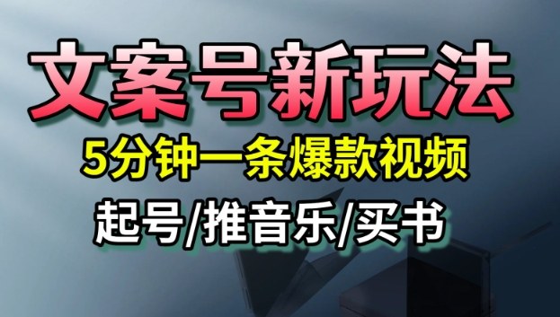 文案号新玩法，5分钟一条爆款视频，流量高，起号快，多方位变现小淇云库-创业网-网赚副业-网创副业-项目拆解-技术类创业资源网-副业网-免费资源下载小淇云库