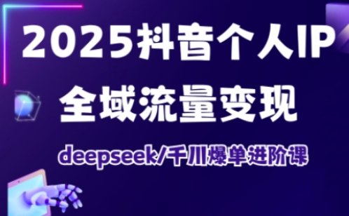 抖音个人IP全域流量变现进阶课,deepseek千川爆单进阶课(更新2026年06月)-荆楚AI