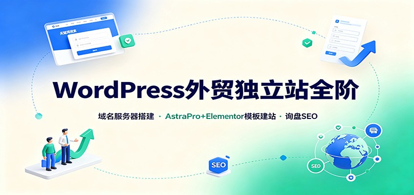 WordPress外贸独立站全阶：域名服务器搭建，AstraPro+Elementor模板建站与询盘询盘SEO-荆楚AI