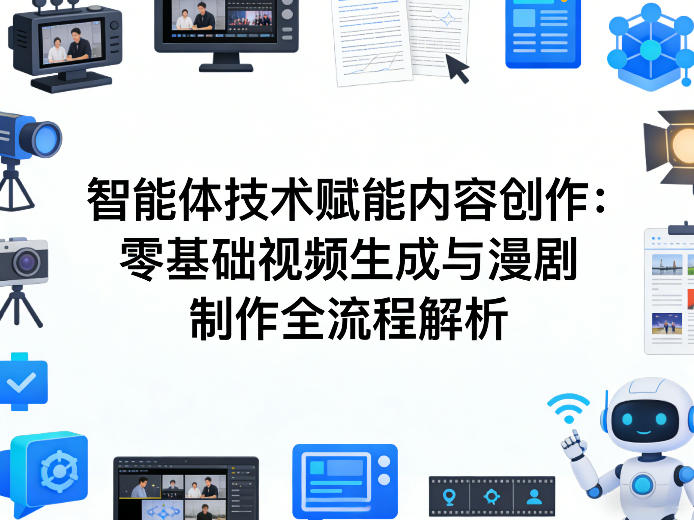 AI智能体技术赋能内容创作：零基础视频生成与漫剧制作全流程解析小淇云库-创业网-网赚副业-网创副业-项目拆解-技术类创业资源网-副业网-免费资源下载小淇云库