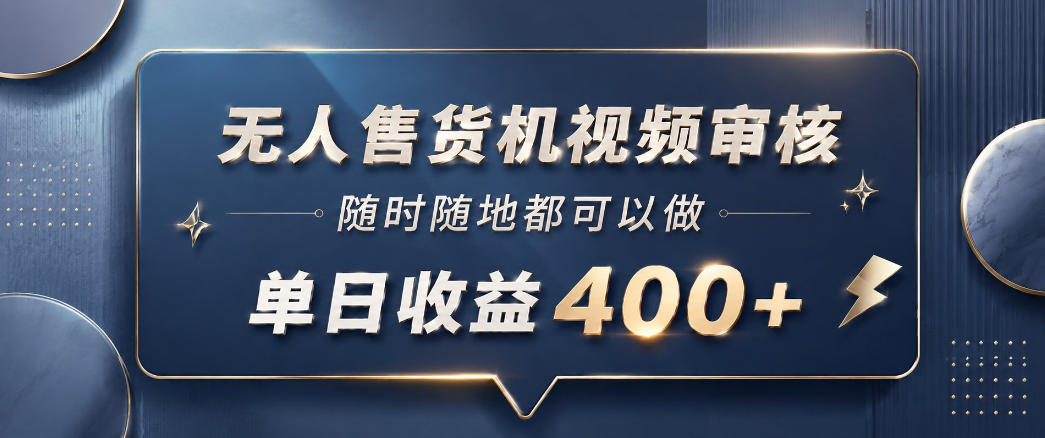无人售货机视频审核，一部手机随时随地都可以做，10秒一单，单日收益400+【揭秘】-荆楚AI