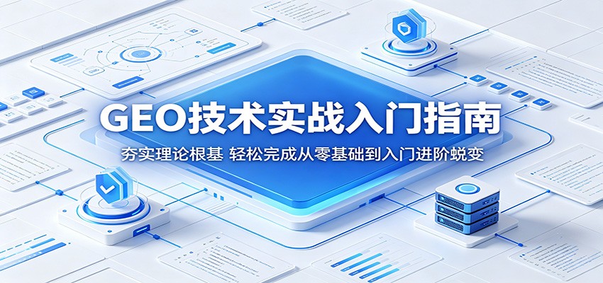 GEO技术实战入门指南:夯实理论根基,轻松完成从零基础到入门进阶蜕变-荆楚AI