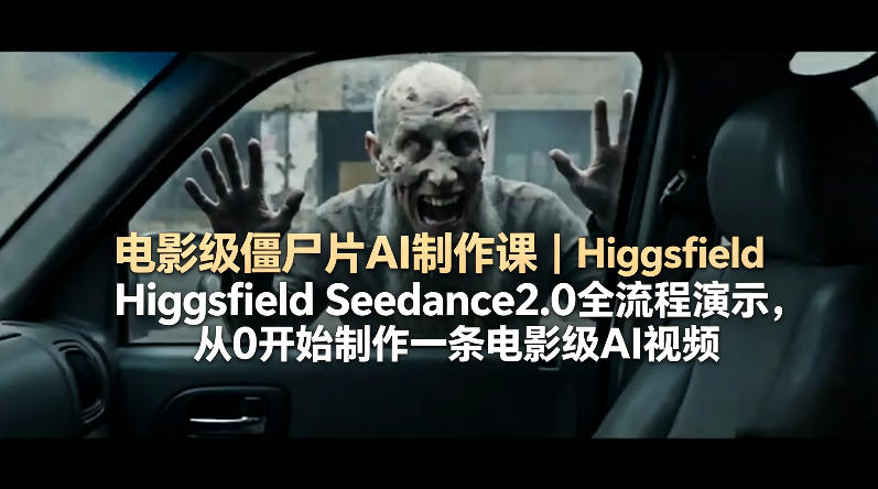 电影级僵尸片AI制作课｜Higgsfield Seedance2.0全流程演示，从0开始制作一条电影级AI视频-荆楚AI