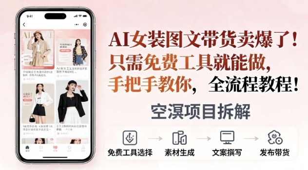 AI女装图文带货卖爆了，只需免费工具就能做，手把手教你，全流程教程小淇云库-创业网-网赚副业-网创副业-项目拆解-技术类创业资源网-副业网-免费资源下载小淇云库