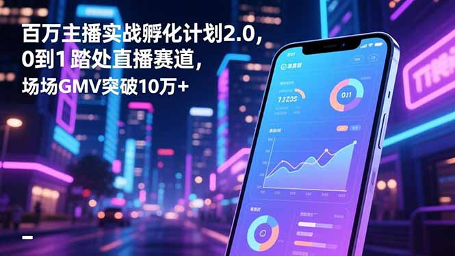百万主播实战孵化计划2.0，0到1踏入直播赛道，场均GMV突破10万+小淇云库-创业网-网赚副业-网创副业-项目拆解-技术类创业资源网-副业网-免费资源下载小淇云库