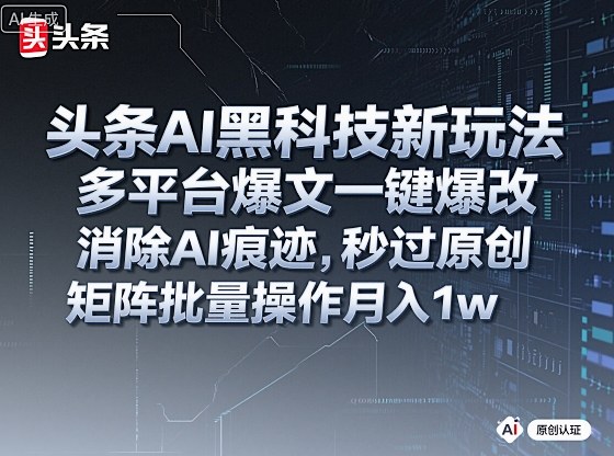 头条AI黑科技新玩法，多平台爆文一键爆改，消除AI痕迹，秒过原创，矩阵批量操作月入1w+【揭秘】小淇云库-创业网-网赚副业-网创副业-项目拆解-技术类创业资源网-副业网-免费资源下载小淇云库