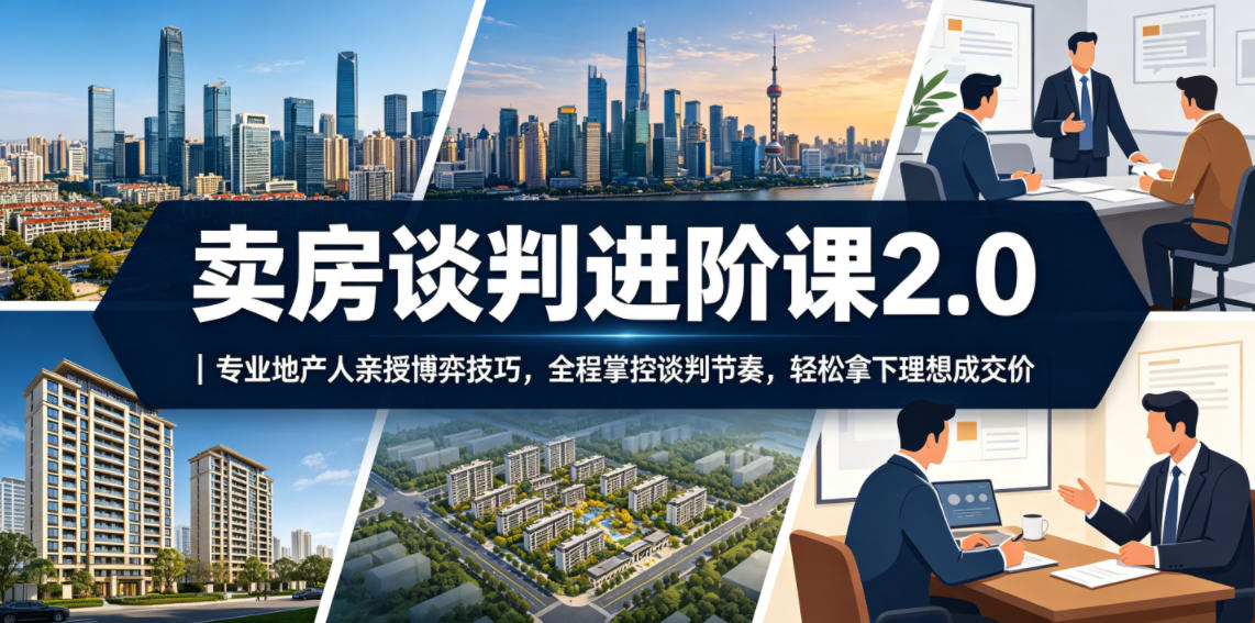 卖房谈判进阶课2.0|专业地产人亲授博弈技巧,全程掌控谈判节奏,轻松拿下理想成交价-荆楚AI