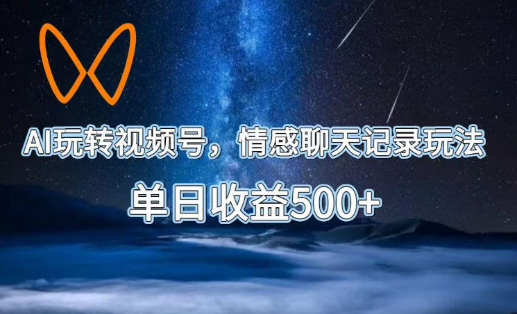 AI玩转视频号,情感聊天记录玩法,单日收益500+【揭秘】-荆楚AI