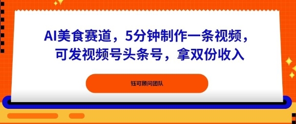 AI美食赛道，5分钟制作一条视频，可发视频号头条号，拿双份收入小淇云库-创业网-网赚副业-网创副业-项目拆解-技术类创业资源网-副业网-免费资源下载小淇云库