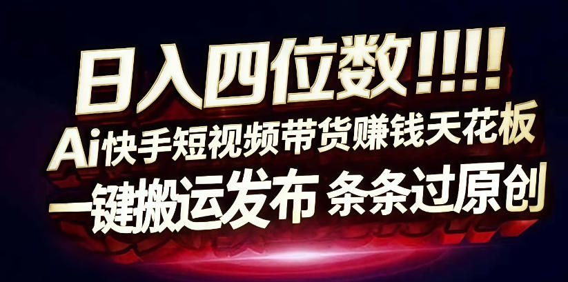 日入4位数快手平台ai全自动带货一刀不剪黑科技搬运一键发布原创【揭秘】小淇云库-创业网-网赚副业-网创副业-项目拆解-技术类创业资源网-副业网-免费资源下载小淇云库
