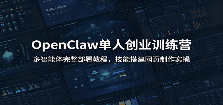 OpenClaw单人创业训练营：多智能体完整部署教程，技能搭建网页制作实操-荆楚AI