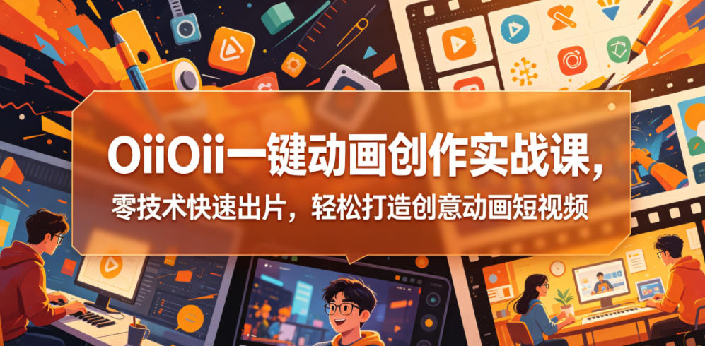 OiiOii一键动画创作实战课，零技术快速出片，轻松打造创意动画短视频-荆楚AI