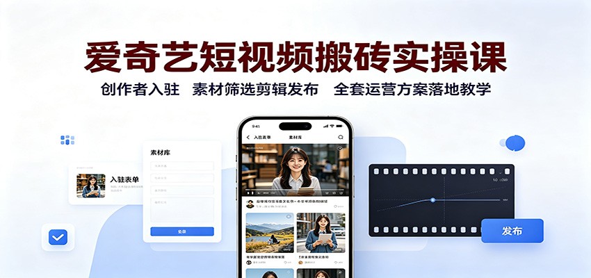 爱奇艺短视频搬砖实操课:创作者入驻,素材筛选剪辑发布,全套运营方案落地教学-荆楚AI