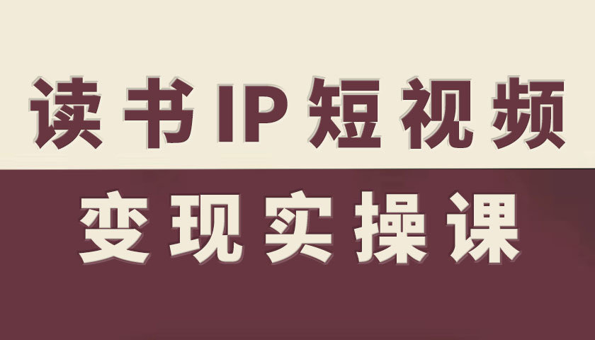 读书IP短视频变现实操课,读书IP赛道变现指南小淇云库-创业网-网赚副业-网创副业-项目拆解-技术类创业资源网-副业网-免费资源下载小淇云库
