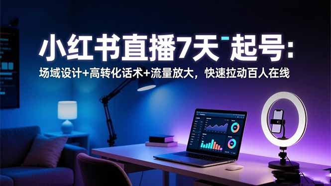 小红书直播7天起号:场域设计+高转化话术+流量放大,快速拉动百人在线小淇云库-创业网-网赚副业-网创副业-项目拆解-技术类创业资源网-副业网-免费资源下载小淇云库