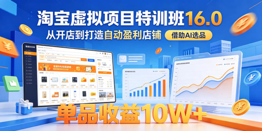 淘宝虚拟项目特训班16.0,从开店到打造自动盈利店铺,借助AI选品,单品收益10W+(更新5月)-荆楚AI