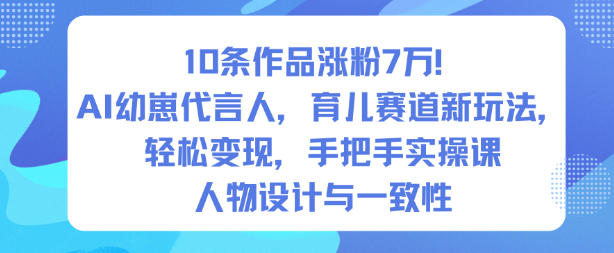 10条作品涨粉7W！AI幼崽代言人，育儿赛道新玩法，轻松变现，手把手实操课小淇云库-创业网-网赚副业-网创副业-项目拆解-技术类创业资源网-副业网-免费资源下载小淇云库