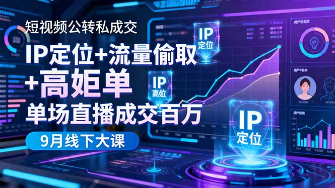 短视频公转私成交9月线下大课，IP定位+流量偷取+高客单，单场直播成交百万小淇云库-创业网-网赚副业-网创副业-项目拆解-技术类创业资源网-副业网-免费资源下载小淇云库