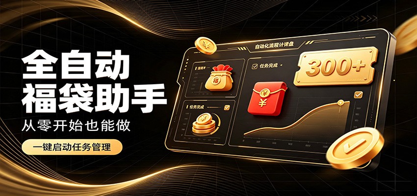 日入稳定300+,全自动抢福袋闲暇稳定创收,零基础小白轻松上手-荆楚AI