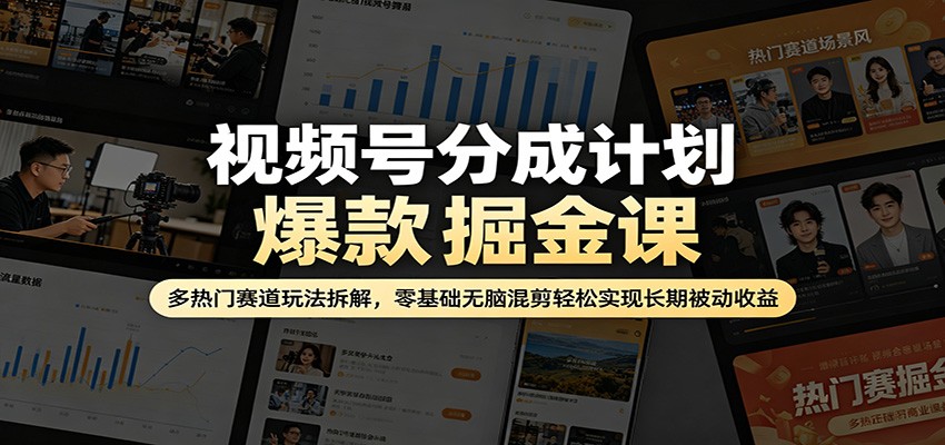 视频号分成计划爆款掘金课：多热门赛道玩法拆解，零基础无脑混剪轻松实现长期被动收益-荆楚AI