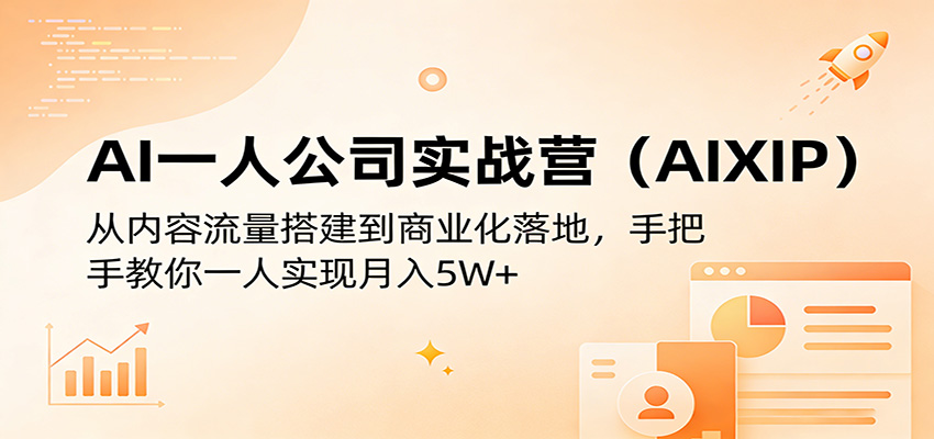 AI一人公司实战营(AIXIP):从内容流量搭建到商业化落地,手把手教你一人实现月入5W+-荆楚AI