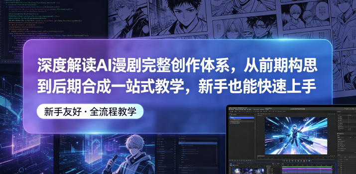 深度解读AI漫剧完整创作体系,从前期构思到后期合成一站式教学,新手也能快速上手-荆楚AI