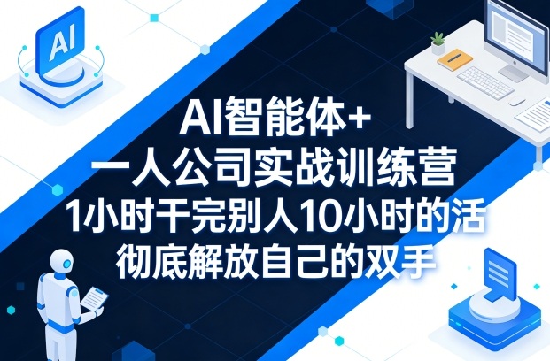 AI智能体+一人公司实战训练营，1小时干完别人10小时的活，彻底解放自己的双手小淇云库-创业网-网赚副业-网创副业-项目拆解-技术类创业资源网-副业网-免费资源下载小淇云库