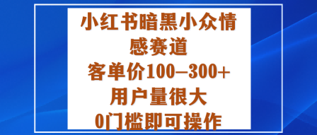小红书暗黑小众情感赛道，客单价100-300+用户量很大，0门槛即可操作小淇云库-创业网-网赚副业-网创副业-项目拆解-技术类创业资源网-副业网-免费资源下载小淇云库