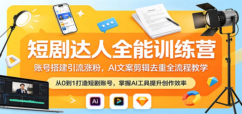 短剧达人全能训练营：账号搭建引流涨粉，AI 文案剪辑去重全流程教学-荆楚AI
