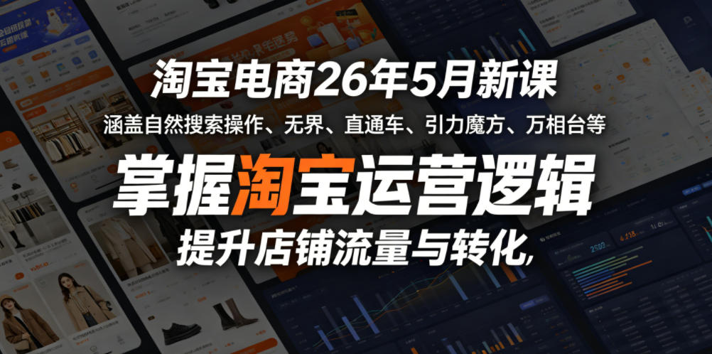 淘宝电商26年5月新课,涵盖自然搜索操作、无界、直通车、引力魔方、万相台等,掌握淘宝运营逻辑,提升店铺流量与转化-荆楚AI