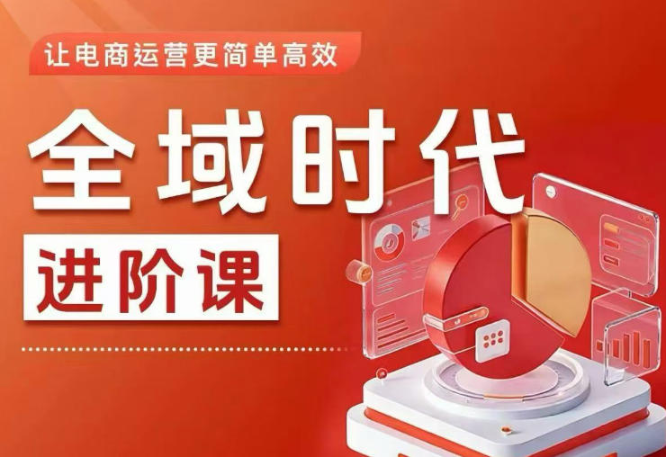全域时代进阶课,更简单高效的全域投放实操,让电商运营更简单高效(更新0731)-荆楚AI