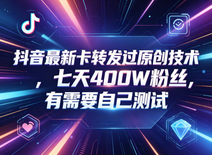 抖音最新卡转发过原创技术,七天400W粉丝,有需要自己测试-荆楚AI