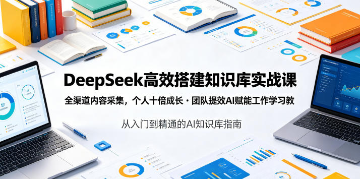 DeepSeek高效搭建知识库实战课,全渠道内容采集,个人十倍成长・团队提效,AI赋能工作学习-荆楚AI