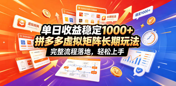 单日收益稳定1000+，拼多多虚拟矩阵长期玩法，完整流程落地，轻松上手【揭秘】-荆楚AI