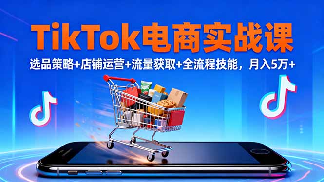 TikTok电商实战课10月，选品策略+店铺运营+流量获取+全流程技能，月入5万+小淇云库-创业网-网赚副业-网创副业-项目拆解-技术类创业资源网-副业网-免费资源下载小淇云库