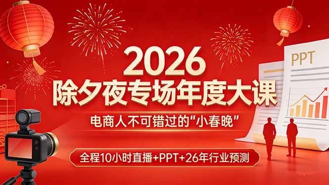 2026除夕夜专场年度大课，全程10小时直播+PPT+26年行业预测，是电商人不可错过的“小春晚”小淇云库-创业网-网赚副业-网创副业-项目拆解-技术类创业资源网-副业网-免费资源下载小淇云库